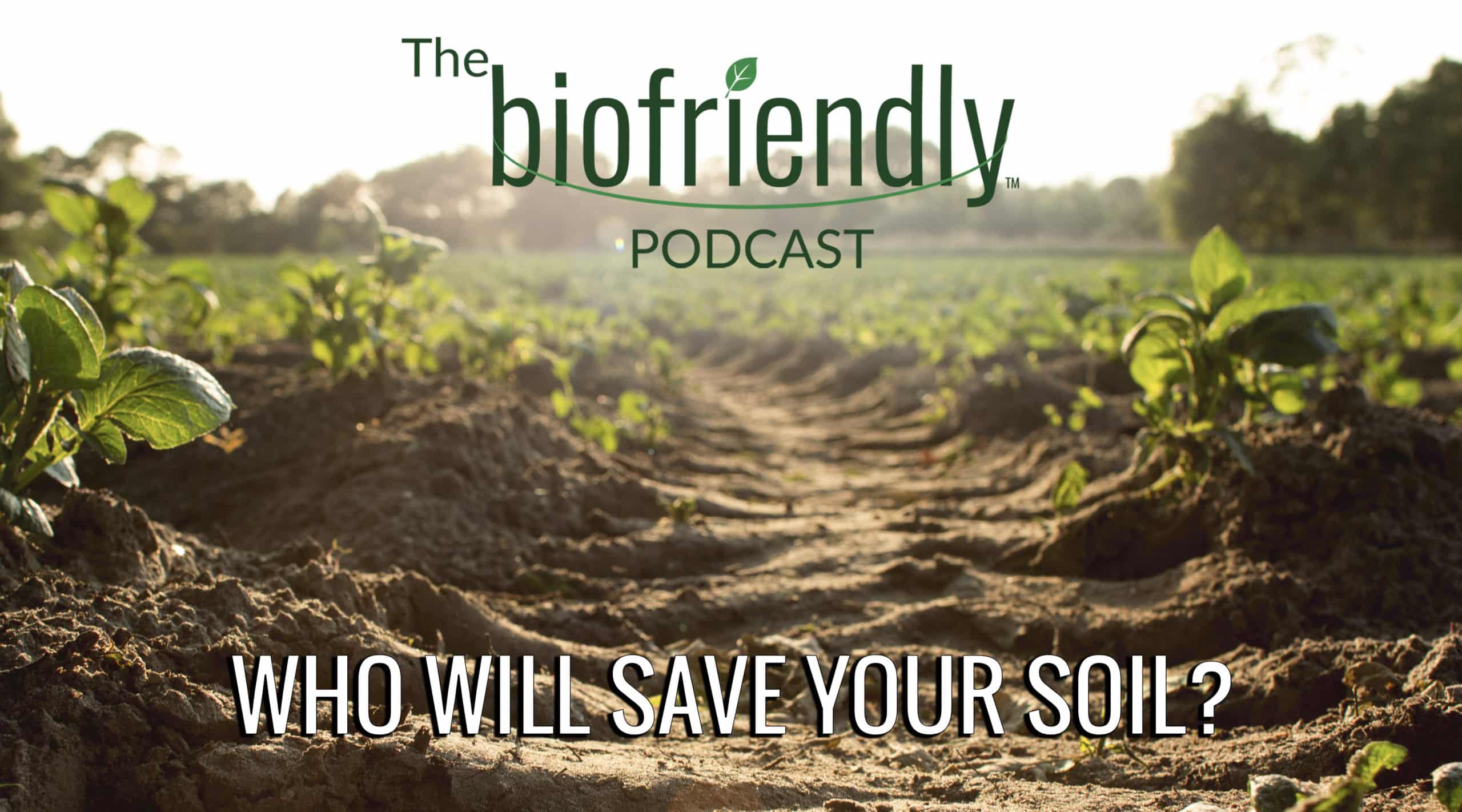 The Biofriendly Podcast - Episode 44 - Who Will Save Your Soil?