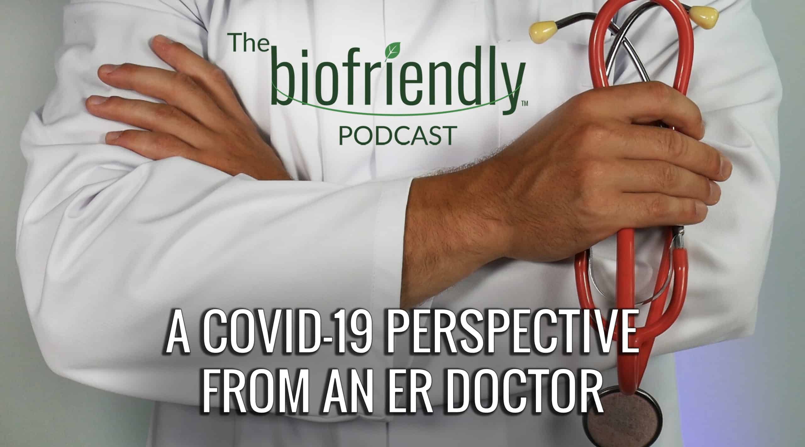 The Biofriendly Podcast - Episode 63 - A COVID-19 Perspective from an ER Doctor