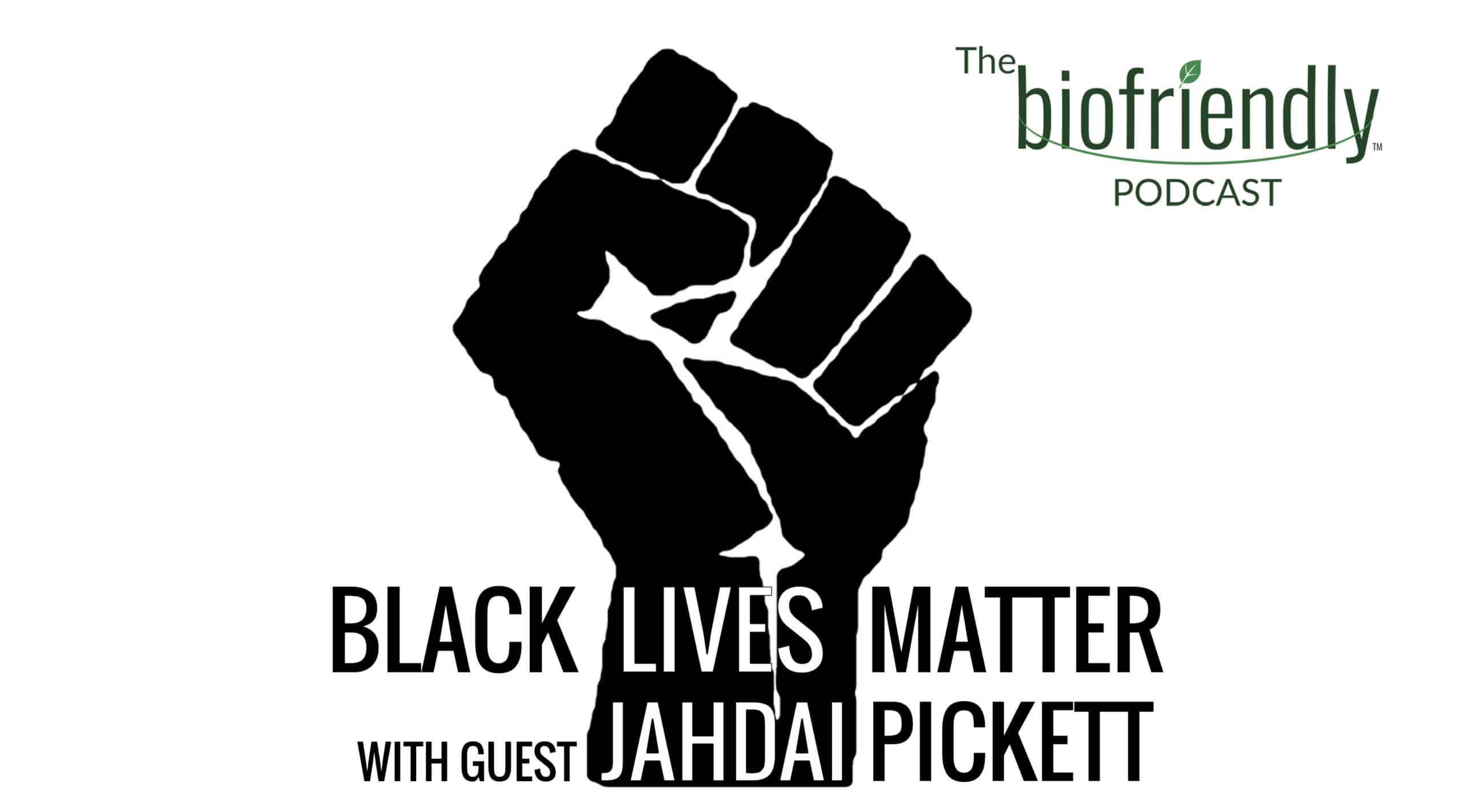 The Biofriendly Podcast - Episode 67 - Black Lives Matter with guest Jahdai Pickett