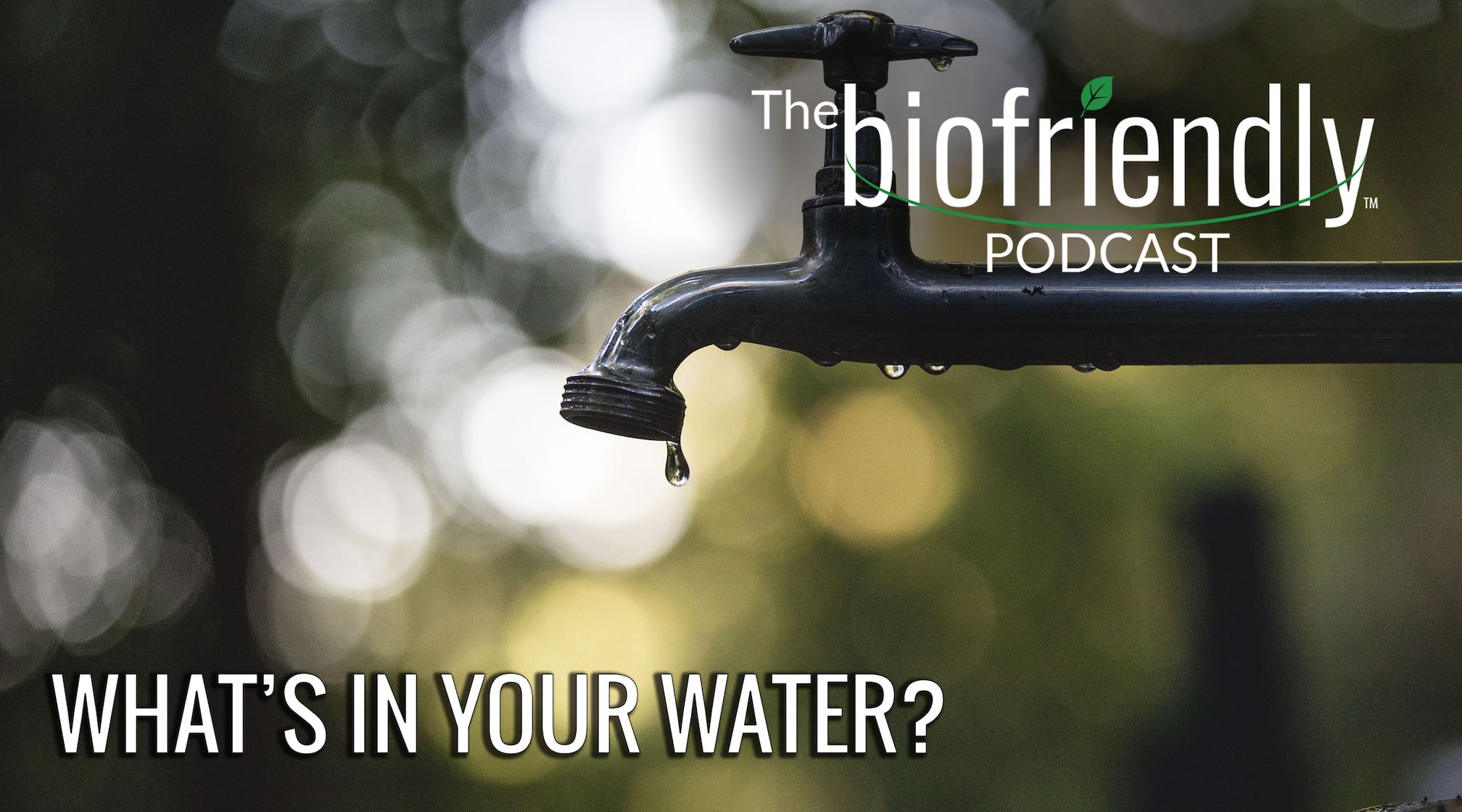 The Biofriendly Podcast - Episode 74 - What's In Your Water?