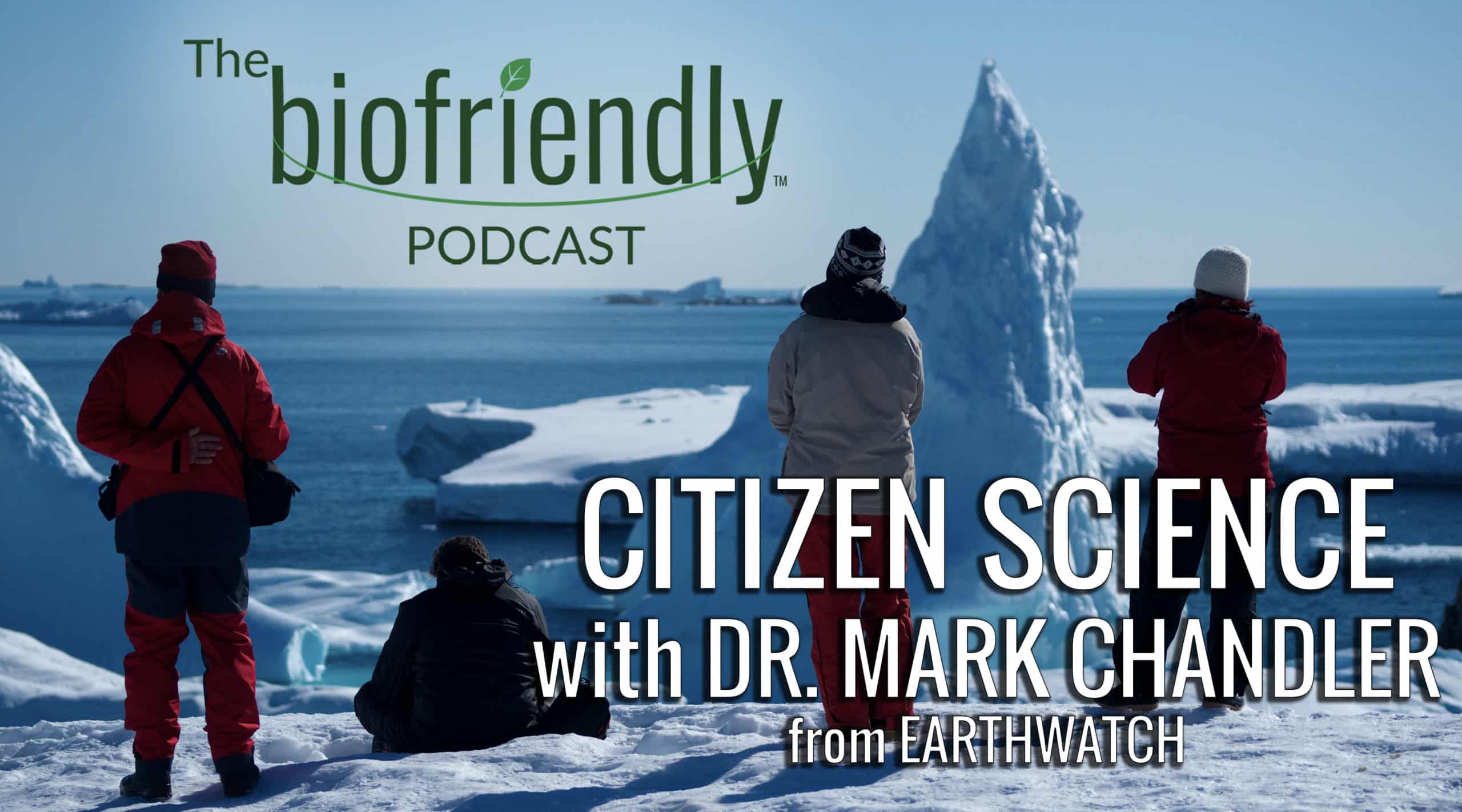 The Biofriendly Podcast - Episode 83 - Citizen Science with Dr. Mark Chandler from Earthwatch